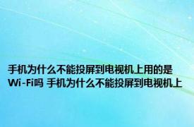 手机为什么不能投屏到电视机上用的是Wi-Fi吗 手机为什么不能投屏到电视机上