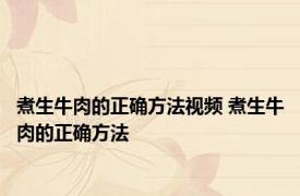 煮生牛肉的正确方法视频 煮生牛肉的正确方法 