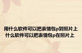 用什么软件可以把表情包p到照片上 什么软件可以把表情包p在照片上