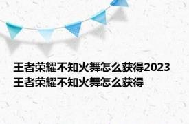 王者荣耀不知火舞怎么获得2023 王者荣耀不知火舞怎么获得 