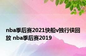 nba季后赛2021快船v独行侠回放 nba季后赛2019 