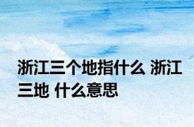 浙江三个地指什么 浙江三地 什么意思