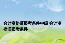 会计资格证报考条件中级 会计资格证报考条件 