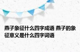 燕子象征什么四字成语 燕子的象征意义是什么四字词语