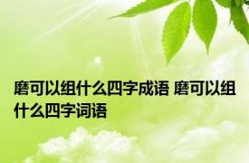 磨可以组什么四字成语 磨可以组什么四字词语