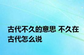 古代不久的意思 不久在古代怎么说 