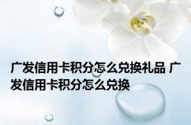 广发信用卡积分怎么兑换礼品 广发信用卡积分怎么兑换