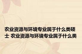 农业资源与环境专业属于什么类硕士 农业资源与环境专业属于什么类