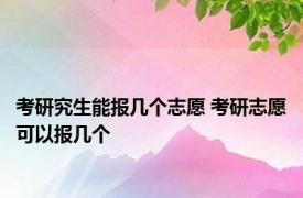 考研究生能报几个志愿 考研志愿可以报几个 