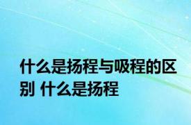 什么是扬程与吸程的区别 什么是扬程