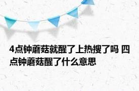 4点钟蘑菇就醒了上热搜了吗 四点钟蘑菇醒了什么意思 