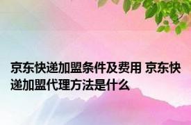 京东快递加盟条件及费用 京东快递加盟代理方法是什么