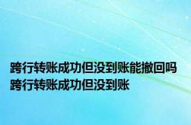 跨行转账成功但没到账能撤回吗 跨行转账成功但没到账