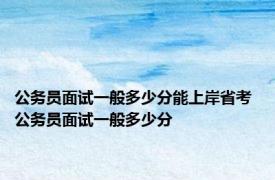 公务员面试一般多少分能上岸省考 公务员面试一般多少分 