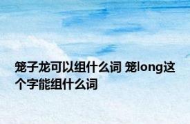 笼子龙可以组什么词 笼long这个字能组什么词