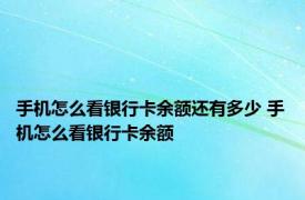 手机怎么看银行卡余额还有多少 手机怎么看银行卡余额 