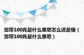 宽带100兆是什么意思怎么还是慢（宽带100兆是什么意思）