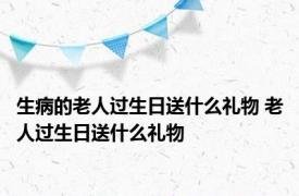 生病的老人过生日送什么礼物 老人过生日送什么礼物