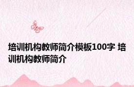 培训机构教师简介模板100字 培训机构教师简介 