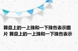 算盘上的一上珠和一下珠各表示图片 算盘上的一上珠和一下珠各表示 