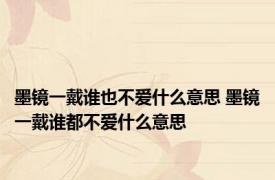 墨镜一戴谁也不爱什么意思 墨镜一戴谁都不爱什么意思