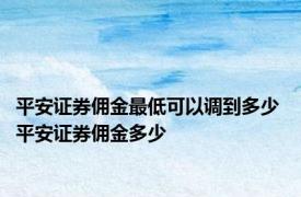 平安证券佣金最低可以调到多少 平安证券佣金多少