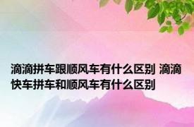 滴滴拼车跟顺风车有什么区别 滴滴快车拼车和顺风车有什么区别