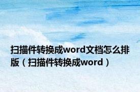 扫描件转换成word文档怎么排版（扫描件转换成word）