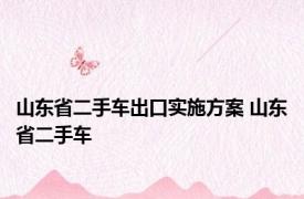 山东省二手车出口实施方案 山东省二手车 