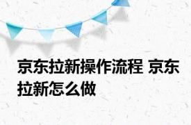 京东拉新操作流程 京东拉新怎么做