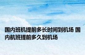 国内班机提前多长时间到机场 国内航班提前多久到机场