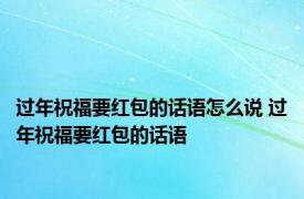 过年祝福要红包的话语怎么说 过年祝福要红包的话语