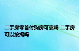 二手房零首付购房可靠吗 二手房可以按揭吗 