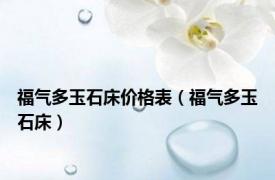 福气多玉石床价格表（福气多玉石床）