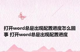 打开word总是出现配置进度怎么回事 打开word总是出现配置进度 