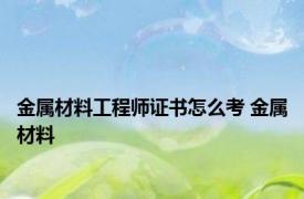 金属材料工程师证书怎么考 金属材料 