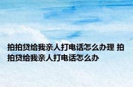 拍拍贷给我亲人打电话怎么办理 拍拍贷给我亲人打电话怎么办