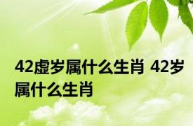 42虚岁属什么生肖 42岁属什么生肖 