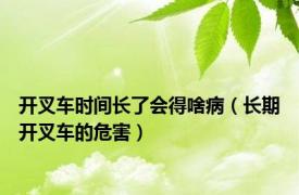 开叉车时间长了会得啥病（长期开叉车的危害）