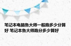 笔记本电脑鲁大师一般跑多少分算好 笔记本鲁大师跑分多少算好