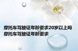 摩托车驾驶证年龄要求20岁以上吗 摩托车驾驶证年龄要求 