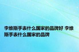 李维斯手表什么国家的品牌好 李维斯手表什么国家的品牌