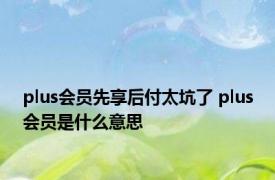 plus会员先享后付太坑了 plus会员是什么意思 