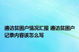 遍访贫困户情况汇报 遍访贫困户记录内容该怎么写