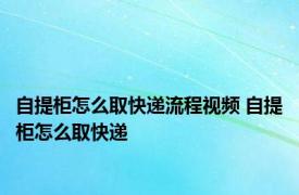 自提柜怎么取快递流程视频 自提柜怎么取快递