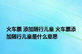 火车票 添加随行儿童 火车票添加随行儿童是什么意思