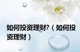 如何投资理财?（如何投资理财）