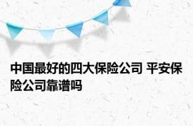 中国最好的四大保险公司 平安保险公司靠谱吗