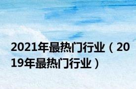 2021年最热门行业（2019年最热门行业）