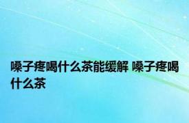 嗓子疼喝什么茶能缓解 嗓子疼喝什么茶 